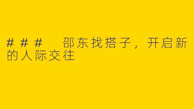 ### 邵东找搭子，开启新的人际交往