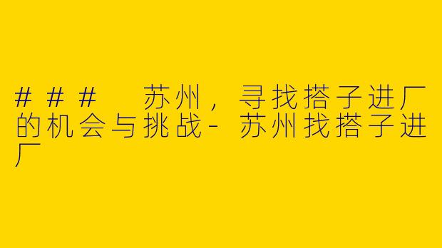 ### 苏州，寻找搭子进厂的机会与挑战-苏州找搭子进厂