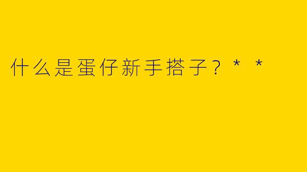 什么是蛋仔新手搭子？**