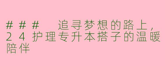 ### 追寻梦想的路上,24护理专升本搭子的温暖陪伴