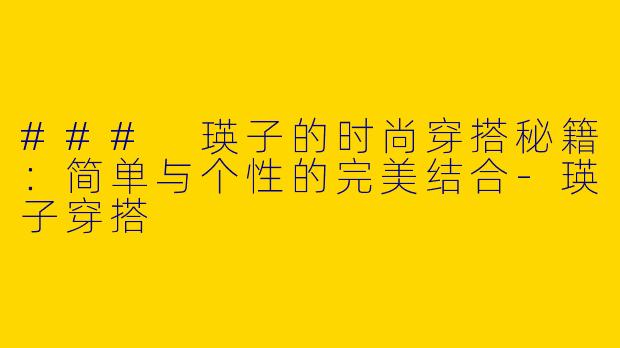 ### 瑛子的时尚穿搭秘籍：简单与个性的完美结合-瑛子穿搭