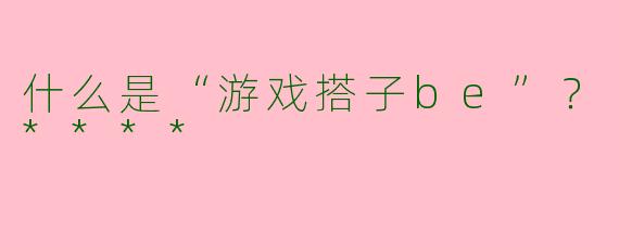 什么是“游戏搭子be”？****