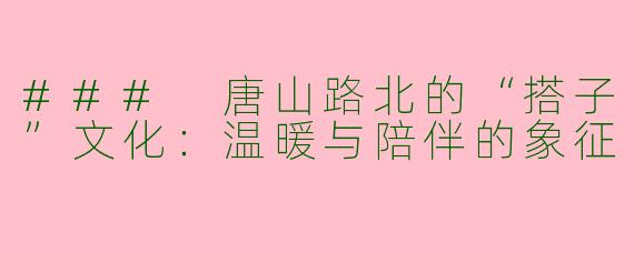 ### 唐山路北的“搭子”文化：温暖与陪伴的象征