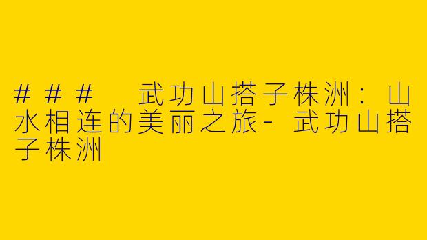### 武功山搭子株洲:山水相连的美丽之旅
