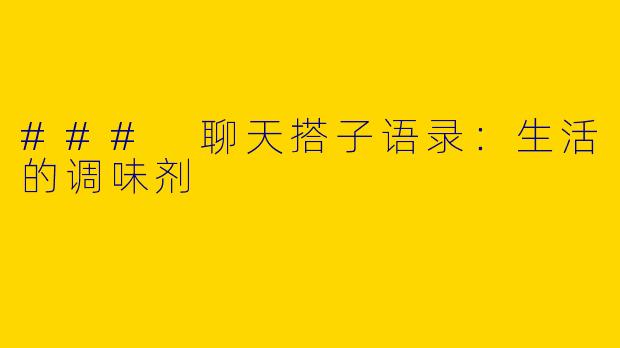 ### 聊天搭子语录：生活的调味剂
