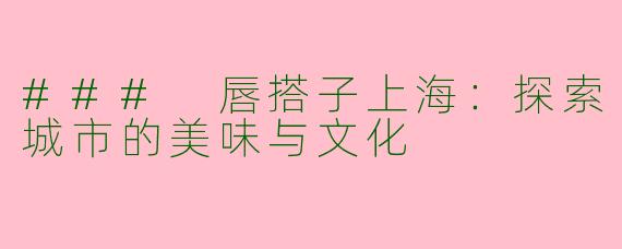 ### 唇搭子上海：探索城市的美味与文化
