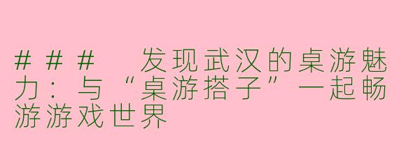 ### 发现武汉的桌游魅力：与“桌游搭子”一起畅游游戏世界