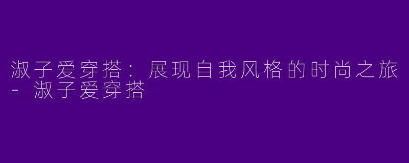 淑子爱穿搭:展现自我风格的时尚之旅