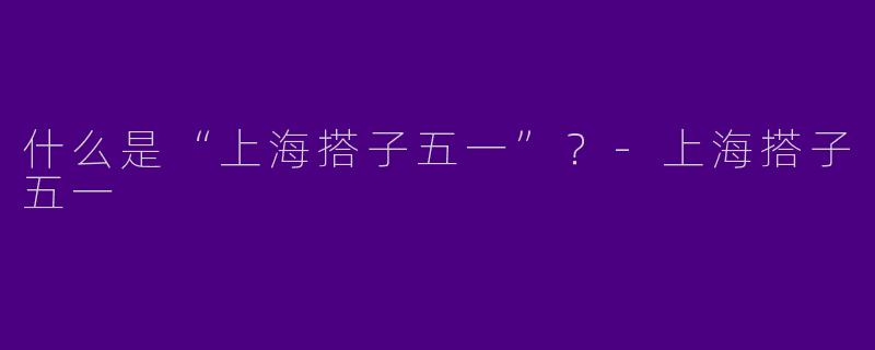 什么是“上海搭子五一”?