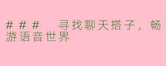 ### 寻找聊天搭子,畅游语音世界