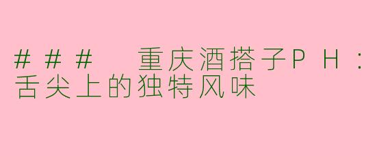 ### 重庆酒搭子PH：舌尖上的独特风味