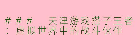 ### 天津游戏搭子王者：虚拟世界中的战斗伙伴