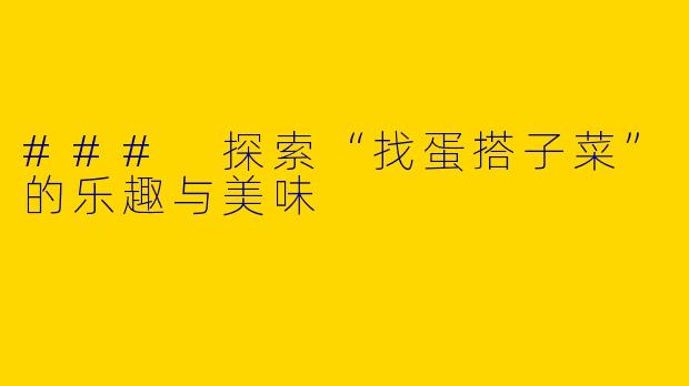 ### 探索“找蛋搭子菜”的乐趣与美味