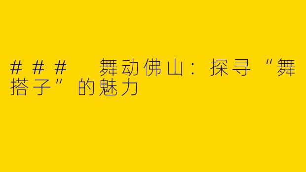 ### 舞动佛山：探寻“舞搭子”的魅力