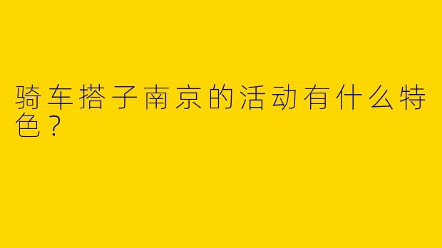 骑车搭子南京的活动有什么特色？