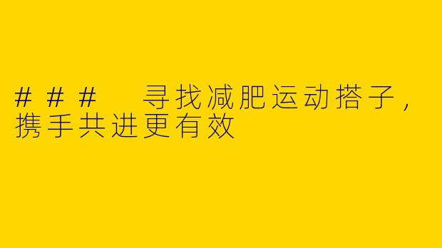 ### 寻找减肥运动搭子，携手共进更有效