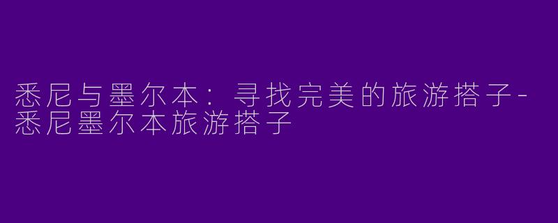 悉尼与墨尔本：寻找完美的旅游搭子-悉尼墨尔本旅游搭子
