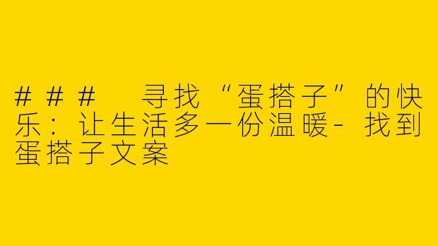 ### 寻找“蛋搭子”的快乐：让生活多一份温暖-找到蛋搭子文案