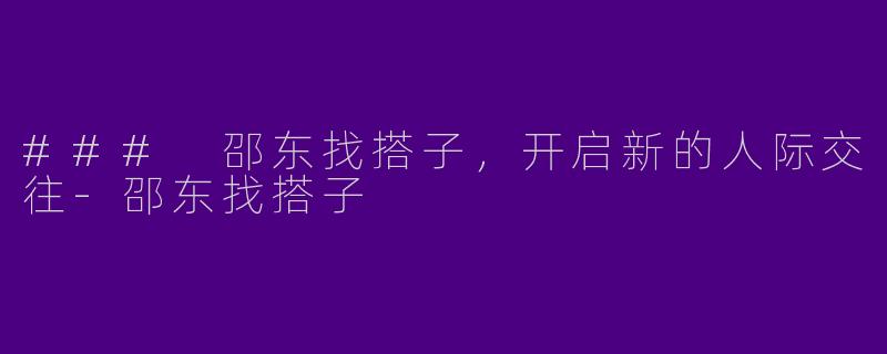 ### 邵东找搭子,开启新的人际交往
