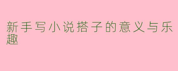 新手写小说搭子的意义与乐趣