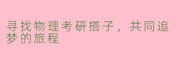 寻找物理考研搭子，共同追梦的旅程