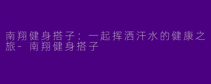 南翔健身搭子：一起挥洒汗水的健康之旅