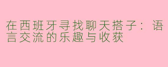 在西班牙寻找聊天搭子：语言交流的乐趣与收获