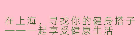 在上海，寻找你的健身搭子——一起享受健康生活