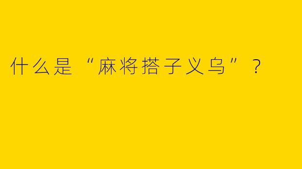 什么是“麻将搭子义乌”？  