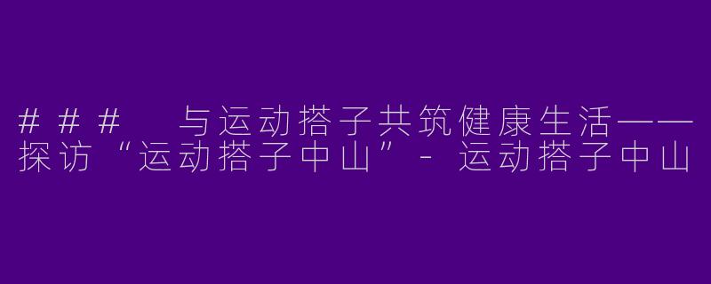 ### 与运动搭子共筑健康生活——探访“运动搭子中山”