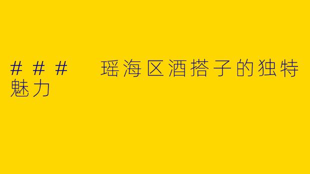 ### 瑶海区酒搭子的独特魅力