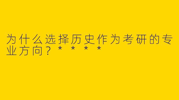 为什么选择历史作为考研的专业方向？****