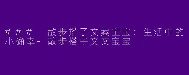 ### 散步搭子文案宝宝:生活中的小确幸
