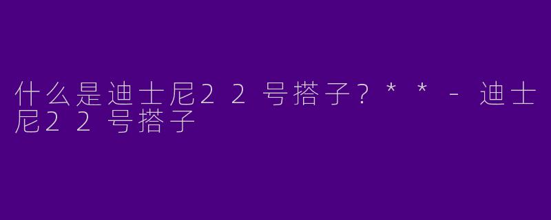 什么是迪士尼22号搭子？**