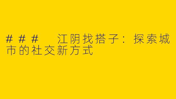 ### 江阴找搭子：探索城市的社交新方式