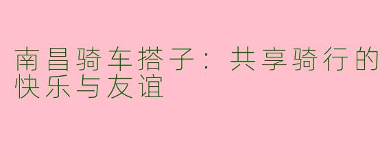 南昌骑车搭子：共享骑行的快乐与友谊
