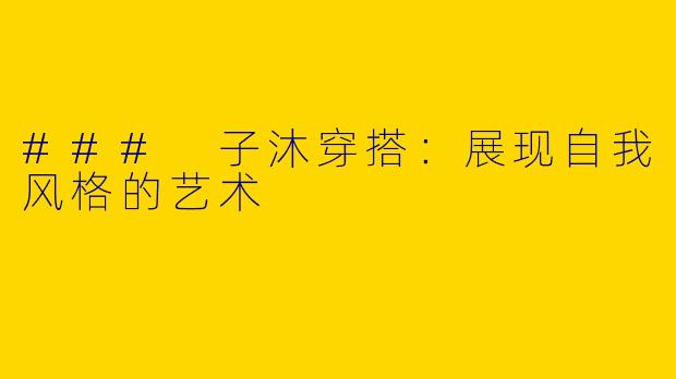 ### 子沐穿搭:展现自我风格的艺术