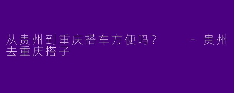 从贵州到重庆搭车方便吗?