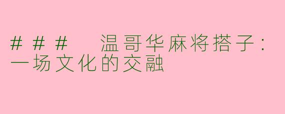 ### 温哥华麻将搭子：一场文化的交融