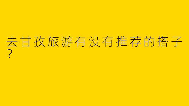 去甘孜旅游有没有推荐的搭子？