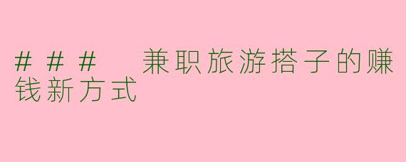 ### 兼职旅游搭子的赚钱新方式