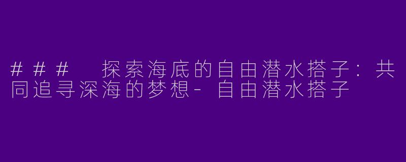 ### 探索海底的自由潜水搭子:共同追寻深海的梦想