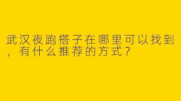 武汉夜跑搭子在哪里可以找到，有什么推荐的方式？