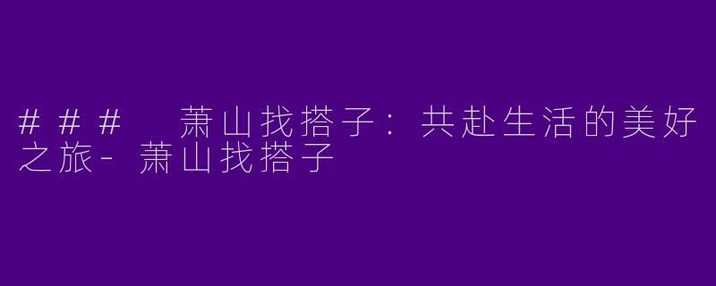 ### 萧山找搭子：共赴生活的美好之旅-萧山找搭子