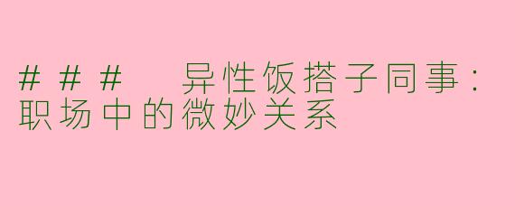 ### 异性饭搭子同事：职场中的微妙关系