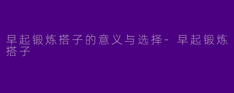 早起锻炼搭子的意义与选择