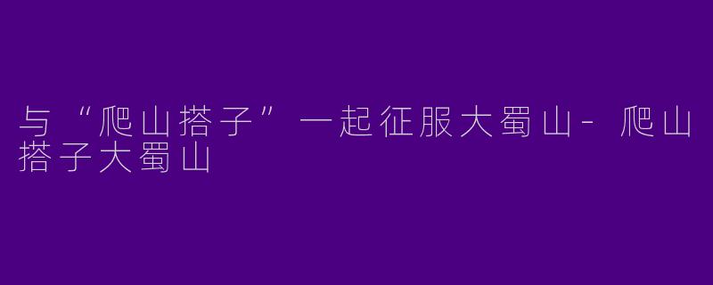 与“爬山搭子”一起征服大蜀山-爬山搭子大蜀山