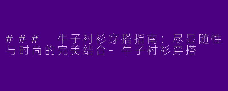 ### 牛子衬衫穿搭指南：尽显随性与时尚的完美结合