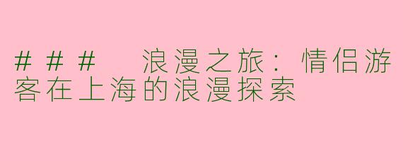 ### 浪漫之旅：情侣游客在上海的浪漫探索