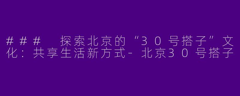 ### 探索北京的“30号搭子”文化:共享生活新方式